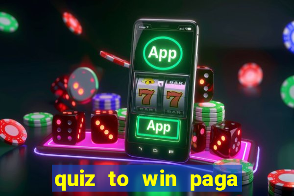 quiz to win paga mesmo quiz paga mesmo